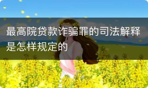 最高院贷款诈骗罪的司法解释是怎样规定的