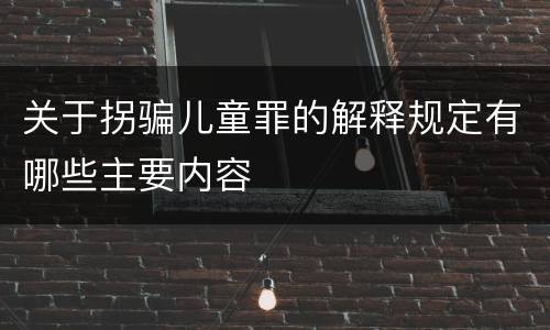 关于拐骗儿童罪的解释规定有哪些主要内容