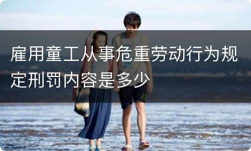 雇用童工从事危重劳动行为规定刑罚内容是多少