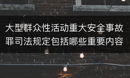 大型群众性活动重大安全事故罪司法规定包括哪些重要内容