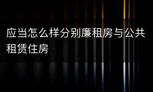 应当怎么样分别廉租房与公共租赁住房