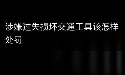 涉嫌过失损坏交通工具该怎样处罚