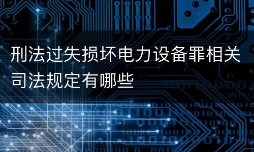 刑法过失损坏电力设备罪相关司法规定有哪些
