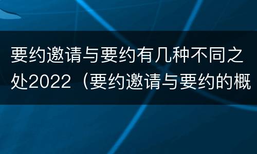 要约邀请与要约有几种不同之处2022（要约邀请与要约的概念）