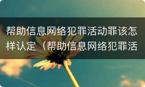 帮助信息网络犯罪活动罪该怎样认定（帮助信息网络犯罪活动罪该怎样认定罪名）