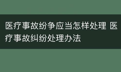 医疗事故纷争应当怎样处理 医疗事故纠纷处理办法