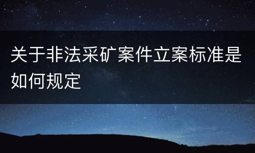 关于非法采矿案件立案标准是如何规定