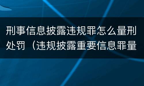 刑事信息披露违规罪怎么量刑处罚（违规披露重要信息罪量刑）
