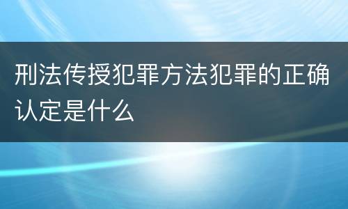 刑法传授犯罪方法犯罪的正确认定是什么