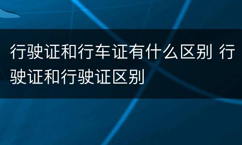 行驶证和行车证有什么区别 行驶证和行驶证区别