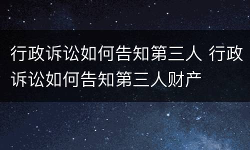 行政诉讼如何告知第三人 行政诉讼如何告知第三人财产