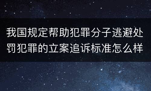 我国规定帮助犯罪分子逃避处罚犯罪的立案追诉标准怎么样认定