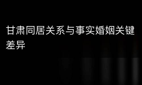 甘肃同居关系与事实婚姻关键差异