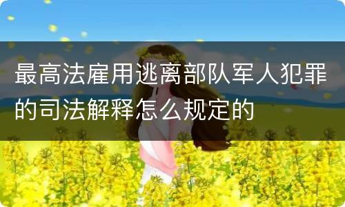 最高法雇用逃离部队军人犯罪的司法解释怎么规定的