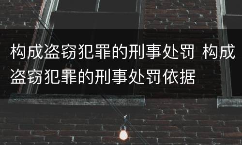 构成盗窃犯罪的刑事处罚 构成盗窃犯罪的刑事处罚依据