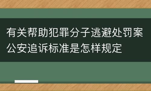 有关帮助犯罪分子逃避处罚案公安追诉标准是怎样规定