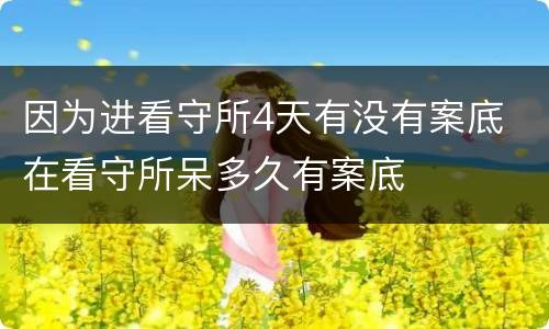 因为进看守所4天有没有案底 在看守所呆多久有案底