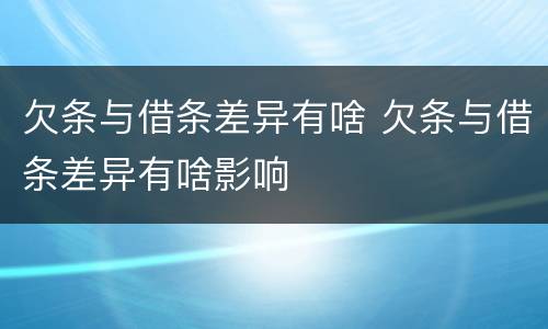 欠条与借条差异有啥 欠条与借条差异有啥影响