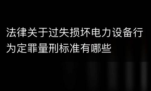 法律关于过失损坏电力设备行为定罪量刑标准有哪些