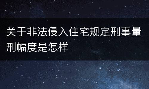 关于非法侵入住宅规定刑事量刑幅度是怎样