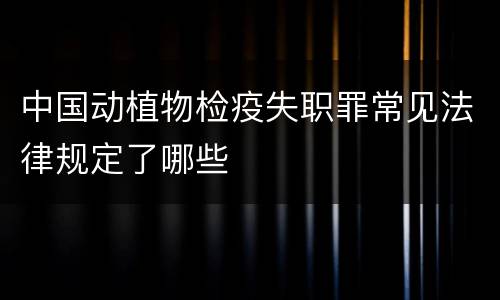 中国动植物检疫失职罪常见法律规定了哪些