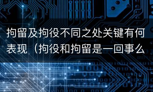 拘留及拘役不同之处关键有何表现（拘役和拘留是一回事么）