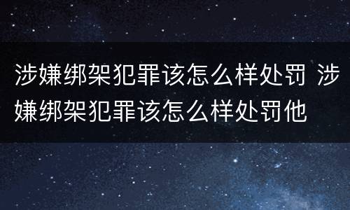 涉嫌绑架犯罪该怎么样处罚 涉嫌绑架犯罪该怎么样处罚他