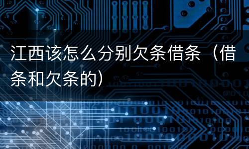 江西该怎么分别欠条借条（借条和欠条的）