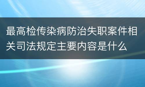 最高检传染病防治失职案件相关司法规定主要内容是什么