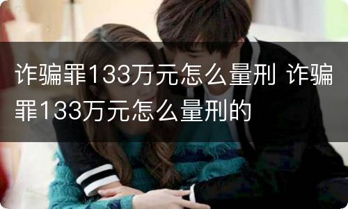 诈骗罪133万元怎么量刑 诈骗罪133万元怎么量刑的