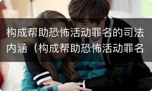构成帮助恐怖活动罪名的司法内涵（构成帮助恐怖活动罪名的司法内涵是什么）