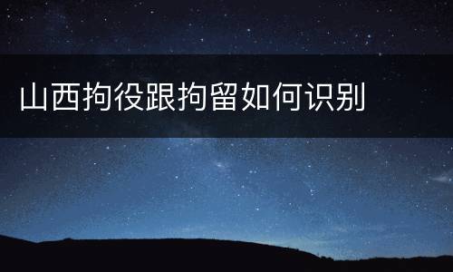 山西拘役跟拘留如何识别