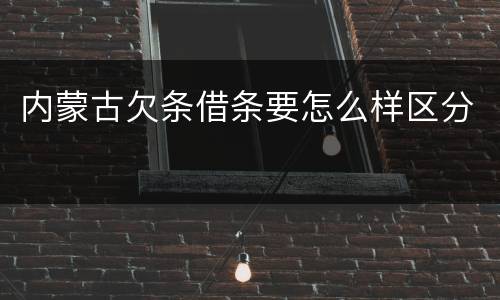内蒙古欠条借条要怎么样区分