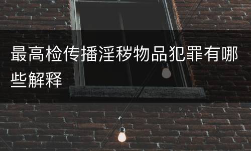 最高检传播淫秽物品犯罪有哪些解释