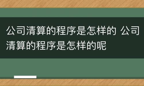 公司清算的程序是怎样的 公司清算的程序是怎样的呢