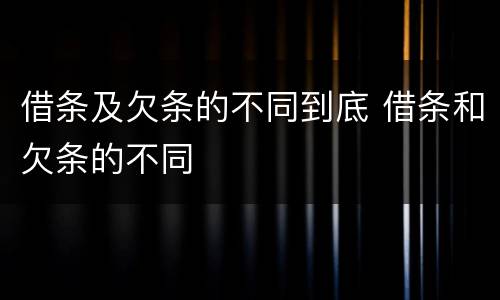 借条及欠条的不同到底 借条和欠条的不同