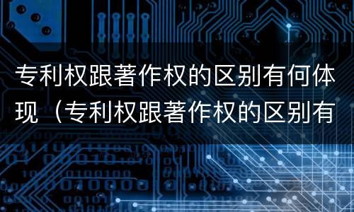 专利权跟著作权的区别有何体现（专利权跟著作权的区别有何体现在哪里）