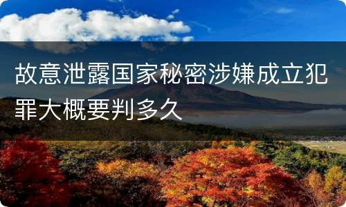 故意泄露国家秘密涉嫌成立犯罪大概要判多久