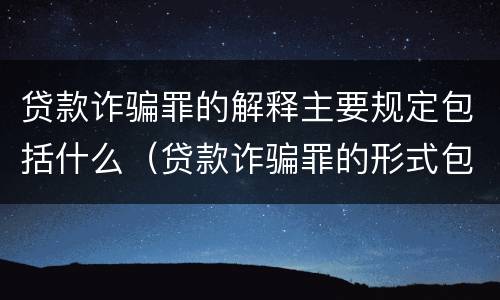 贷款诈骗罪的解释主要规定包括什么（贷款诈骗罪的形式包括）