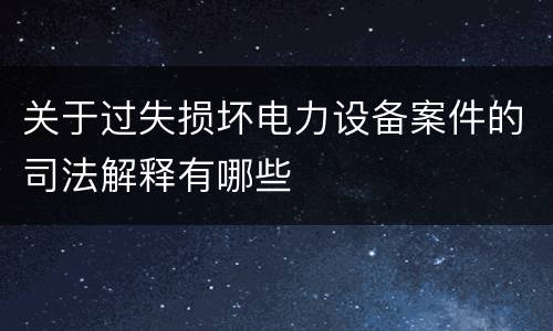 关于过失损坏电力设备案件的司法解释有哪些