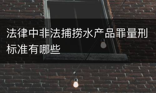 法律中非法捕捞水产品罪量刑标准有哪些