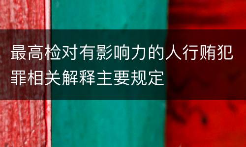 最高检对有影响力的人行贿犯罪相关解释主要规定