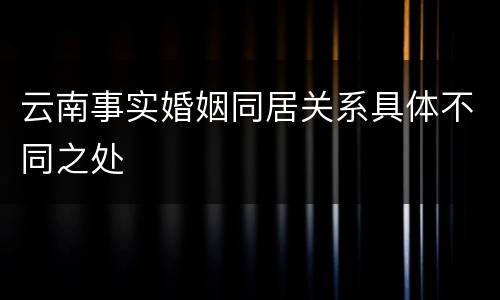 云南事实婚姻同居关系具体不同之处