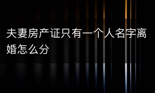 夫妻房产证只有一个人名字离婚怎么分