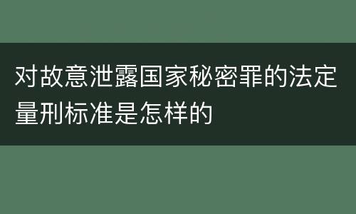 对故意泄露国家秘密罪的法定量刑标准是怎样的