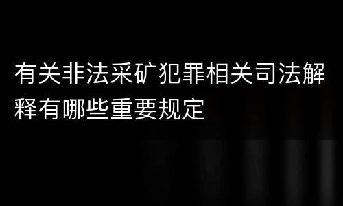 有关非法采矿犯罪相关司法解释有哪些重要规定