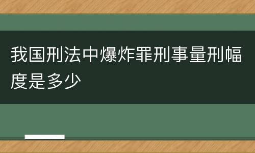 我国刑法中爆炸罪刑事量刑幅度是多少