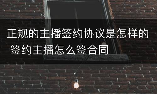 正规的主播签约协议是怎样的 签约主播怎么签合同
