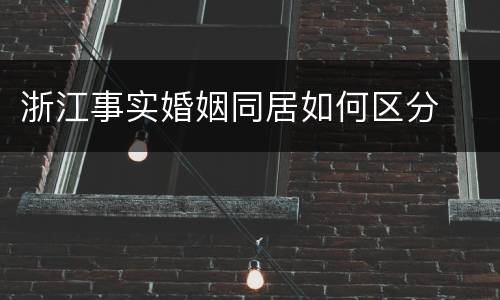 浙江事实婚姻同居如何区分