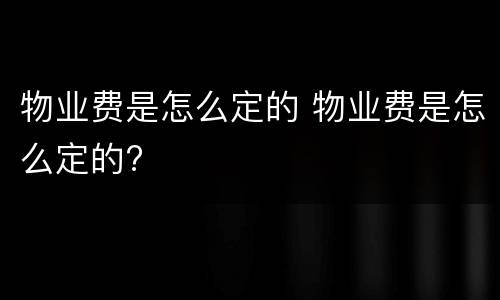 物业费是怎么定的 物业费是怎么定的?